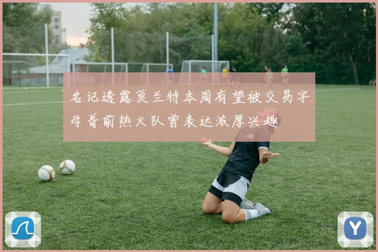 名记透露莫兰特本周有望被交易字母哥前热火队曾表达浓厚兴趣