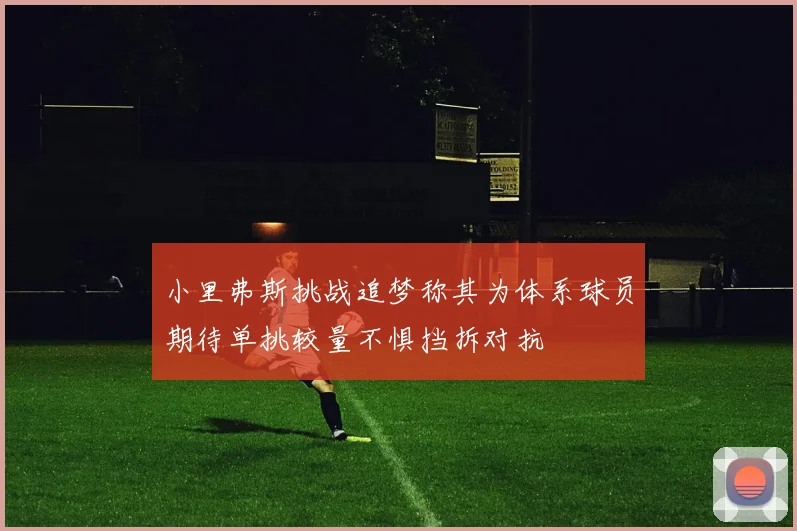 小里弗斯挑战追梦称其为体系球员期待单挑较量不惧挡拆对抗