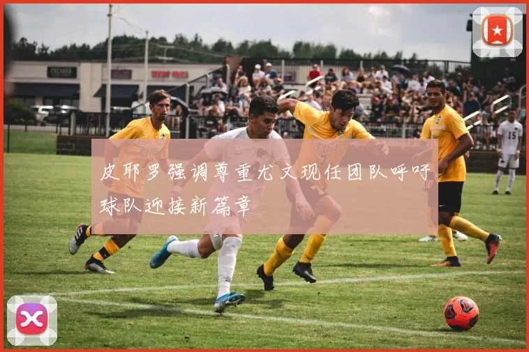 皮耶罗强调尊重尤文现任团队呼吁球队迎接新篇章