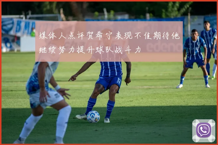 媒体人点评贺希宁表现不佳期待他继续努力提升球队战斗力
