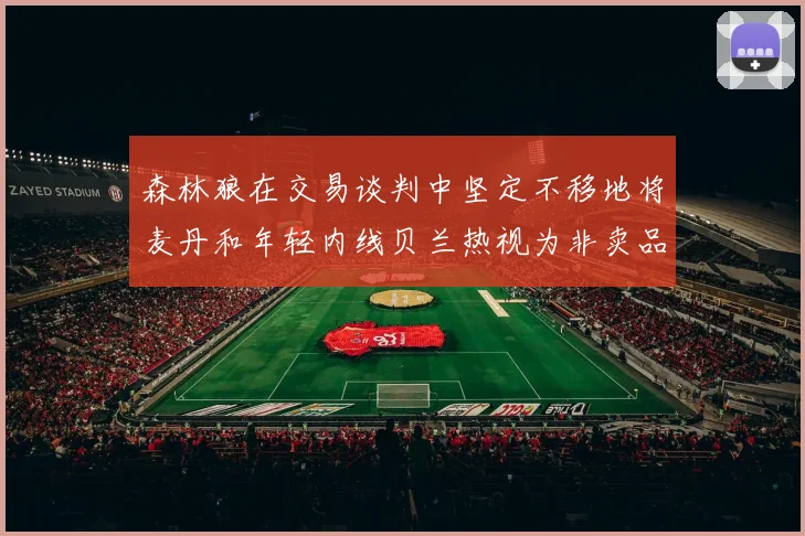 森林狼在交易谈判中坚定不移地将麦丹和年轻内线贝兰热视为非卖品