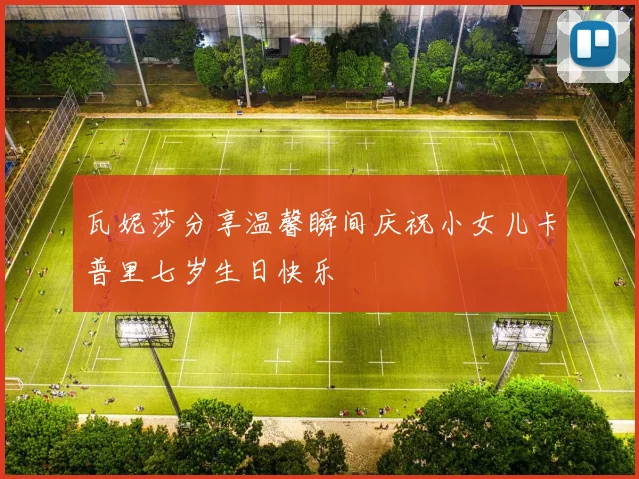 瓦妮莎分享温馨瞬间庆祝小女儿卡普里七岁生日快乐