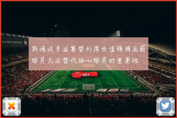 斯通谈季后赛替补席价值强调底薪球员无法替代核心球员的重要性