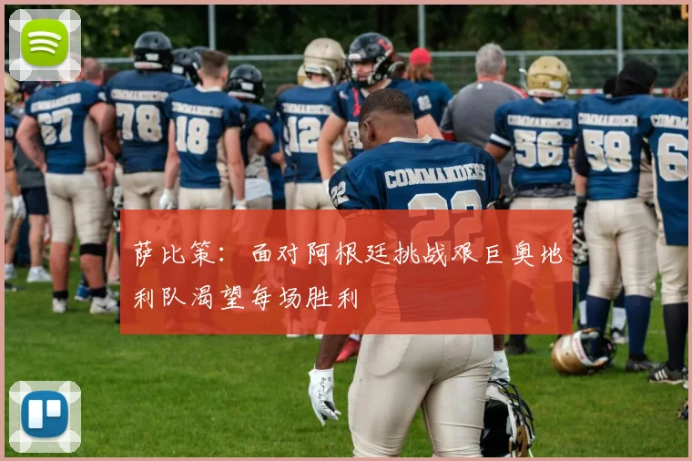 萨比策：面对阿根廷挑战艰巨奥地利队渴望每场胜利