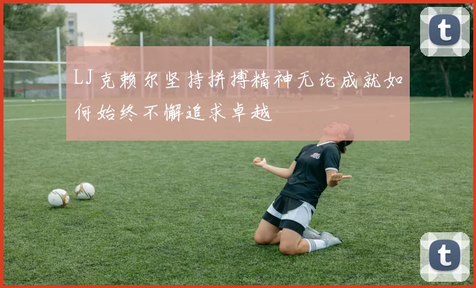 LJ克赖尔坚持拼搏精神无论成就如何始终不懈追求卓越